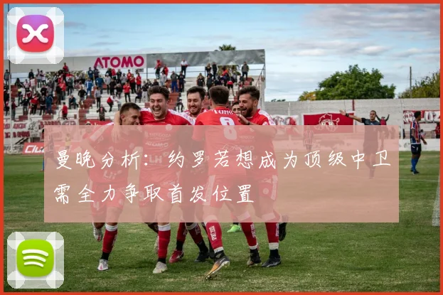 曼晚分析：约罗若想成为顶级中卫需全力争取首发位置