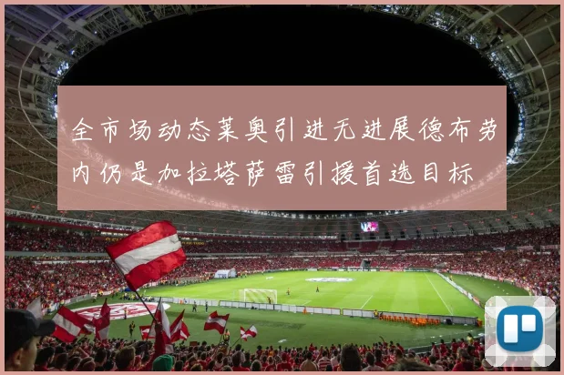 全市场动态莱奥引进无进展德布劳内仍是加拉塔萨雷引援首选目标