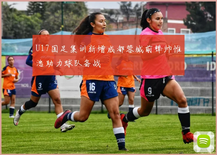 U17国足集训新增成都蓉城前锋帅惟浩助力球队备战
