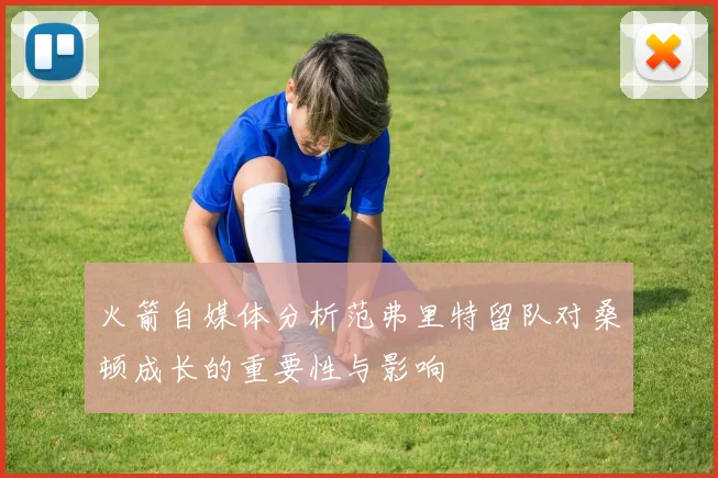 火箭自媒体分析范弗里特留队对桑顿成长的重要性与影响