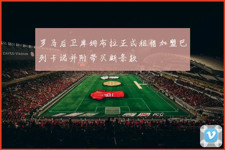 罗马后卫库姆布拉正式租借加盟巴列卡诺并附带买断条款
