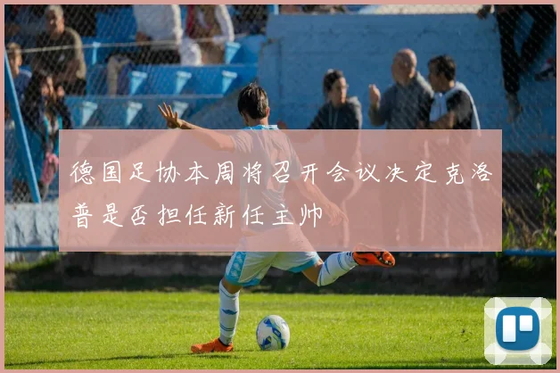 德国足协本周将召开会议决定克洛普是否担任新任主帅